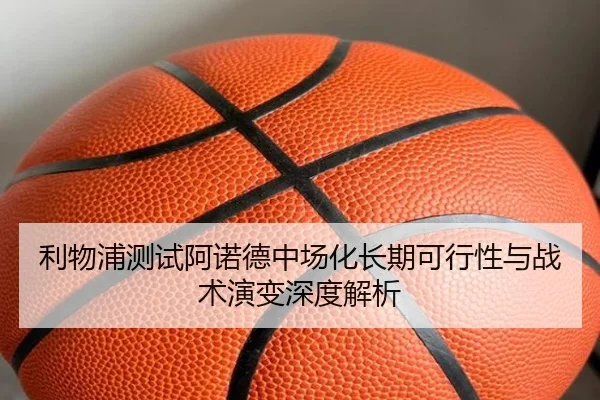 利物浦测试阿诺德中场化长期可行性与战术演变深度解析