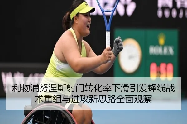 利物浦努涅斯射门转化率下滑引发锋线战术重组与进攻新思路全面观察