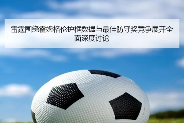 雷霆围绕霍姆格伦护框数据与最佳防守奖竞争展开全面深度讨论